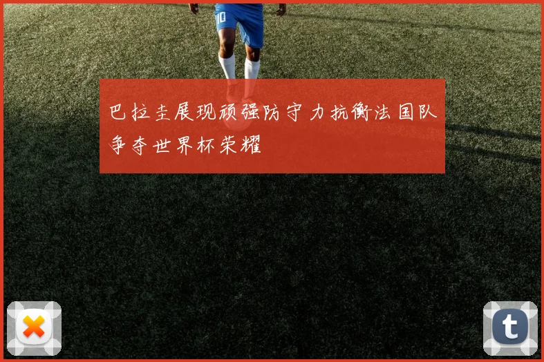 巴拉圭展现顽强防守力抗衡法国队争夺世界杯荣耀