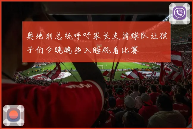 奥地利总统呼吁家长支持球队让孩子们今晚晚些入睡观看比赛