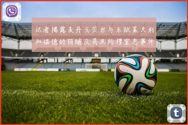 记者揭露麦丹戈贝尔与东欧莱夫利加福德的阴暗交易及约穆窒息事件真相