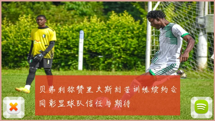 贝弗利称赞里夫斯刻苦训练续约合同彰显球队信任与期待