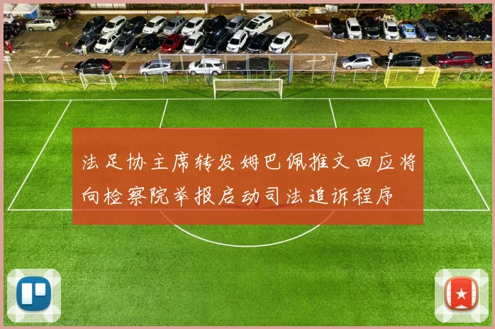 法足协主席转发姆巴佩推文回应将向检察院举报启动司法追诉程序