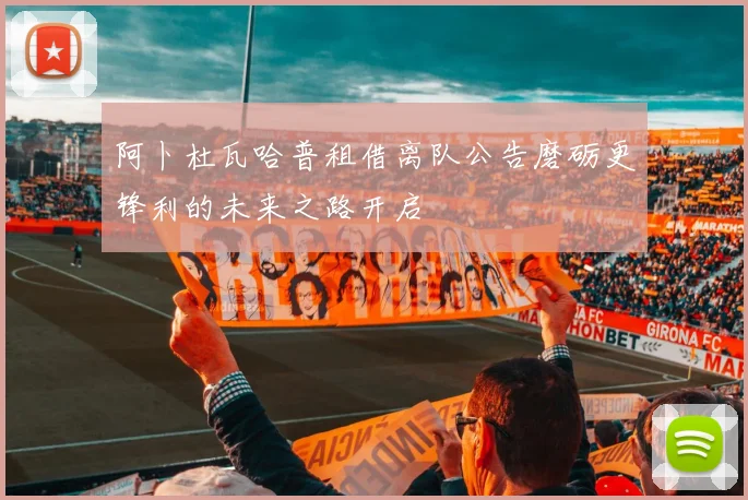 阿卜杜瓦哈普租借离队公告磨砺更锋利的未来之路开启