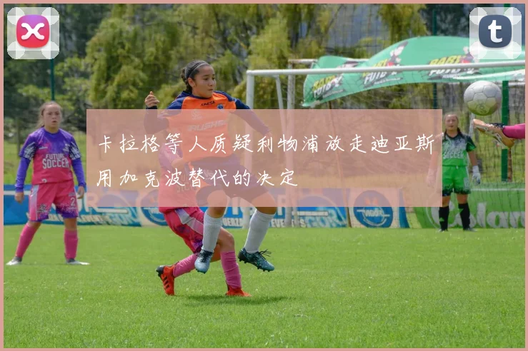 卡拉格等人质疑利物浦放走迪亚斯用加克波替代的决定