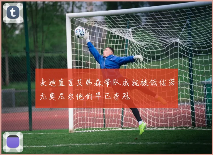 麦迪直言艾弗森带队成就被低估若无奥尼尔他们早已夺冠