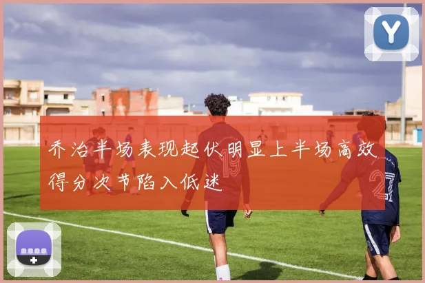 乔治半场表现起伏明显上半场高效得分次节陷入低迷