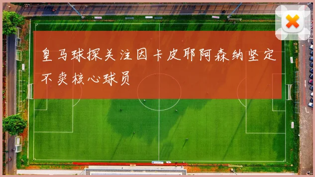 皇马球探关注因卡皮耶阿森纳坚定不卖核心球员