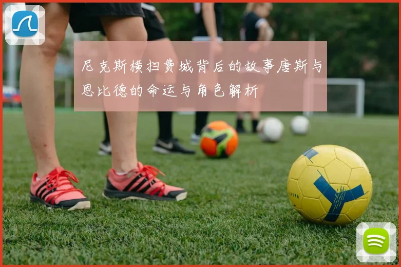 尼克斯横扫费城背后的故事唐斯与恩比德的命运与角色解析