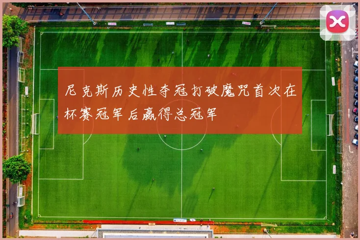 尼克斯历史性夺冠打破魔咒首次在杯赛冠军后赢得总冠军
